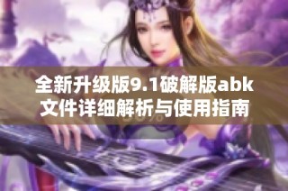 全新升级版9.1破解版abk文件详细解析与使用指南