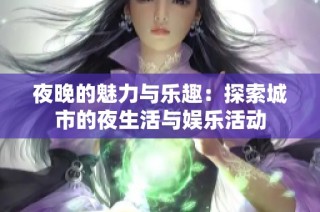 夜晚的魅力与乐趣：探索城市的夜生活与娱乐活动