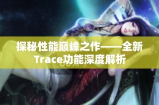 探秘性能巅峰之作——全新Trace功能深度解析