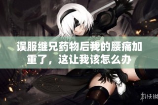 误服继兄药物后我的腰痛加重了，这让我该怎么办
