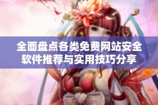 全面盘点各类免费网站安全软件推荐与实用技巧分享
