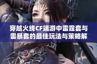 穿越火线CF端游中雷霆套与雷暴套的最佳玩法与策略解析分析