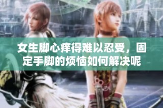 女生脚心痒得难以忍受，固定手脚的烦恼如何解决呢