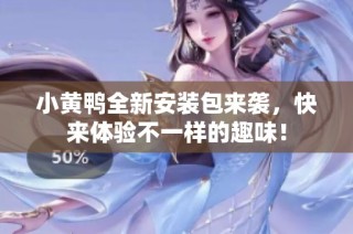 小黄鸭全新安装包来袭，快来体验不一样的趣味！