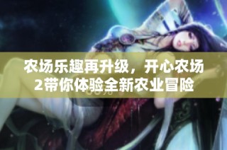 农场乐趣再升级，开心农场2带你体验全新农业冒险