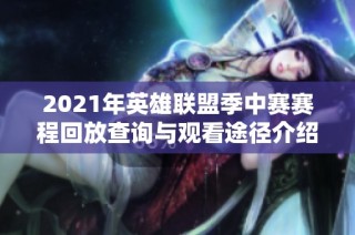 2021年英雄联盟季中赛赛程回放查询与观看途径介绍