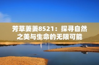 芳草萋萋8521：探寻自然之美与生命的无限可能