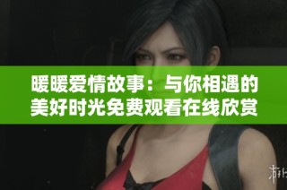 暖暖爱情故事：与你相遇的美好时光免费观看在线欣赏