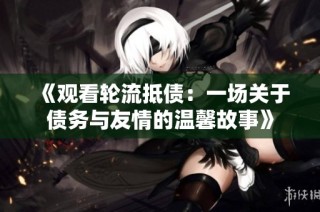 《观看轮流抵债：一场关于债务与友情的温馨故事》