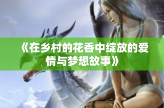 《在乡村的花香中绽放的爱情与梦想故事》