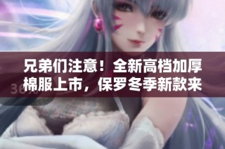 兄弟们注意！全新高档加厚棉服上市，保罗冬季新款来袭！