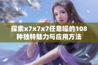 探索x7x7x7任意噪的108种独特魅力与应用方法