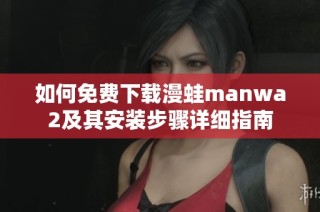 如何免费下载漫蛙manwa2及其安装步骤详细指南