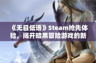 《无目低语》Steam抢先体验，揭开暗黑冒险游戏的新纪元