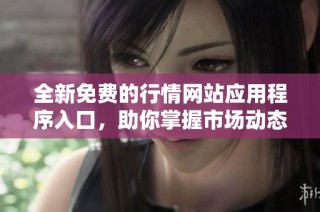 全新免费的行情网站应用程序入口，助你掌握市场动态与趋势分析