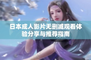 日本成人影片无删减观看体验分享与推荐指南