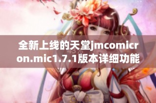 全新上线的天堂jmcomicron.mic1.7.1版本详细功能与使用指南分析