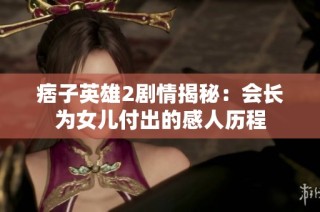痞子英雄2剧情揭秘：会长为女儿付出的感人历程