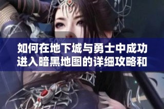 如何在地下城与勇士中成功进入暗黑地图的详细攻略和步骤解析