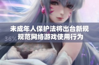 未成年人保护法将出台新规 规范网络游戏使用行为