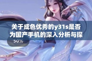 关于成色优秀的y31s是否为国产手机的深入分析与探讨