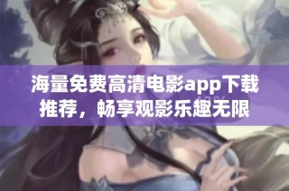 海量免费高清电影app下载推荐，畅享观影乐趣无限