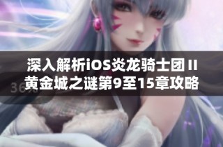 深入解析iOS炎龙骑士团Ⅱ黄金城之谜第9至15章攻略技巧