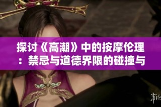 探讨《高潮》中的按摩伦理：禁忌与道德界限的碰撞与反思