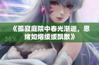 《孤寂庭院中春光渐逝，思绪如烟缓缓飘散》