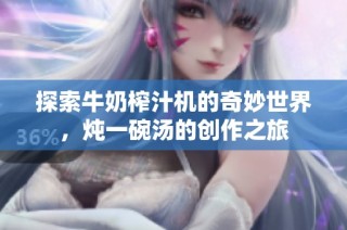 探索牛奶榨汁机的奇妙世界，炖一碗汤的创作之旅