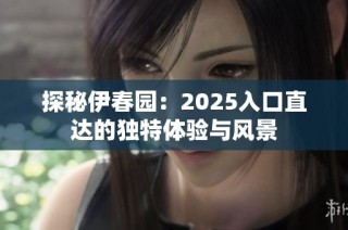 探秘伊春园：2025入口直达的独特体验与风景