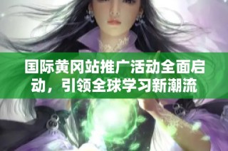 国际黄冈站推广活动全面启动，引领全球学习新潮流