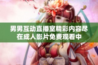 男男互动直播室精彩内容尽在成人影片免费观看中