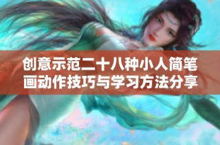 创意示范二十八种小人简笔画动作技巧与学习方法分享