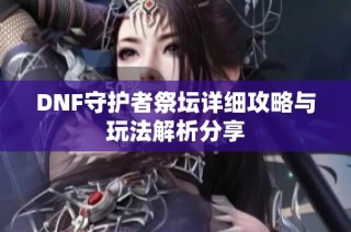 DNF守护者祭坛详细攻略与玩法解析分享
