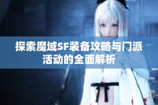 探索魔域SF装备攻略与门派活动的全面解析