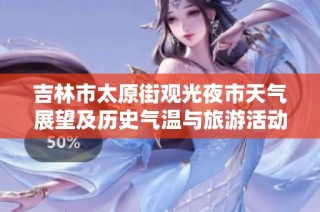 吉林市太原街观光夜市天气展望及历史气温与旅游活动指数分析