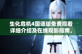 生化危机4国语版免费观看详细介绍及在线观影指南，畅享惊险刺激的生存冒险体验
