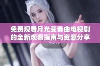 免费观看月光变奏曲电视剧的全新观看指南与资源分享