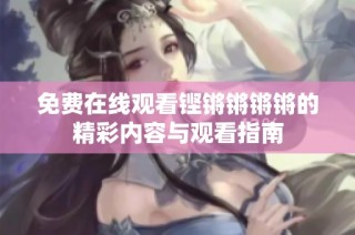 免费在线观看铿锵锵锵锵的精彩内容与观看指南