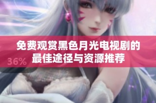 免费观赏黑色月光电视剧的最佳途径与资源推荐