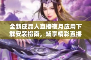 全新成品人直播夜月应用下载安装指南，畅享精彩直播体验！
