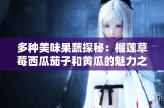 多种美味果蔬探秘：榴莲草莓西瓜茄子和黄瓜的魅力之旅