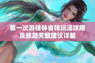 第一次游桂林省钱玩法攻略及旅游天数建议详解