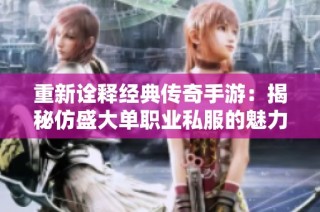 重新诠释经典传奇手游：揭秘仿盛大单职业私服的魅力与创新