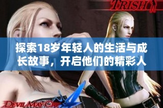 探索18岁年轻人的生活与成长故事，开启他们的精彩人生旅程