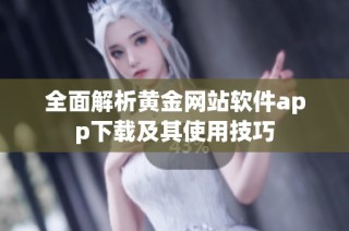 全面解析黄金网站软件app下载及其使用技巧