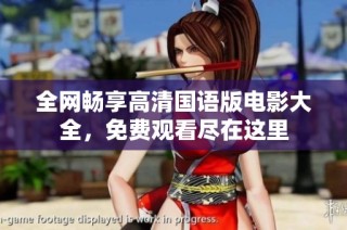 全网畅享高清国语版电影大全，免费观看尽在这里