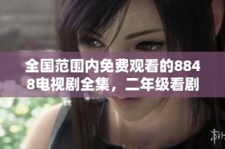 全国范围内免费观看的8848电视剧全集，二年级看剧推荐