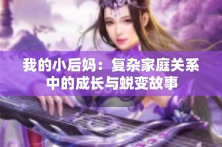 我的小后妈：复杂家庭关系中的成长与蜕变故事